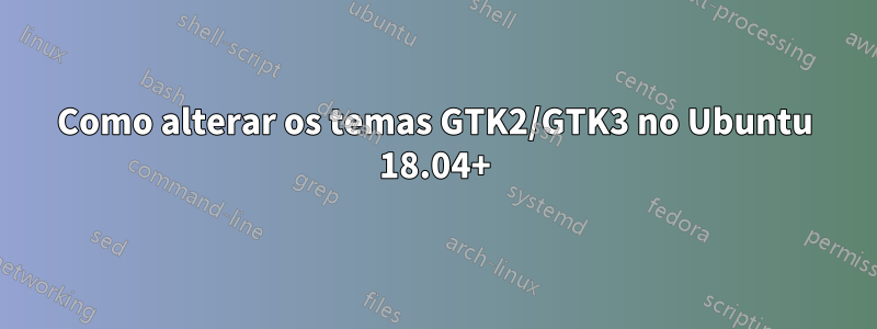 Como alterar os temas GTK2/GTK3 no Ubuntu 18.04+