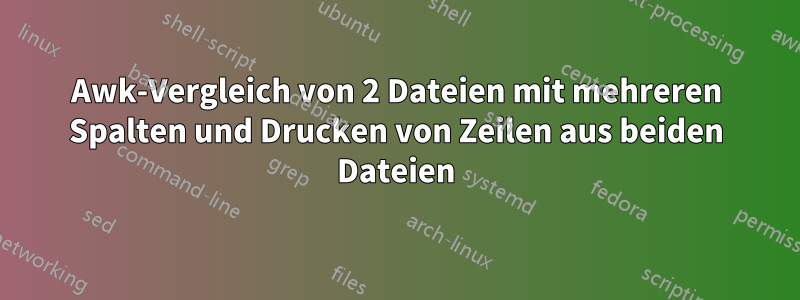 Awk-Vergleich von 2 Dateien mit mehreren Spalten und Drucken von Zeilen aus beiden Dateien