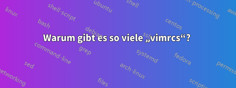 Warum gibt es so viele „vimrcs“?