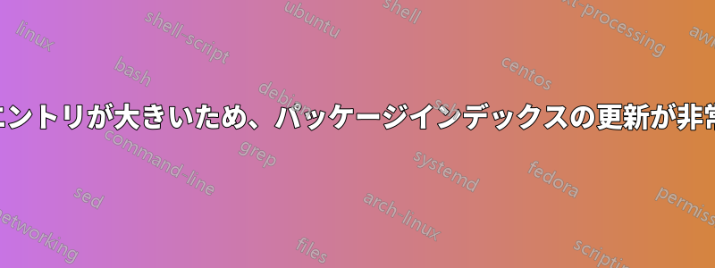 「コンテンツ」エントリが大きいため、パッケージインデックスの更新が非常に遅くなります