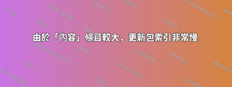 由於「內容」條目較大，更新包索引非常慢