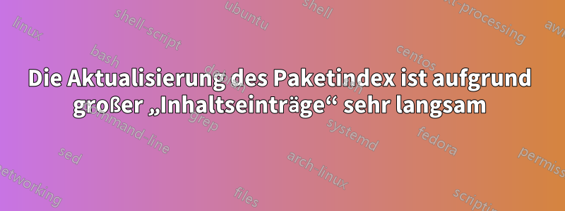 Die Aktualisierung des Paketindex ist aufgrund großer „Inhaltseinträge“ sehr langsam