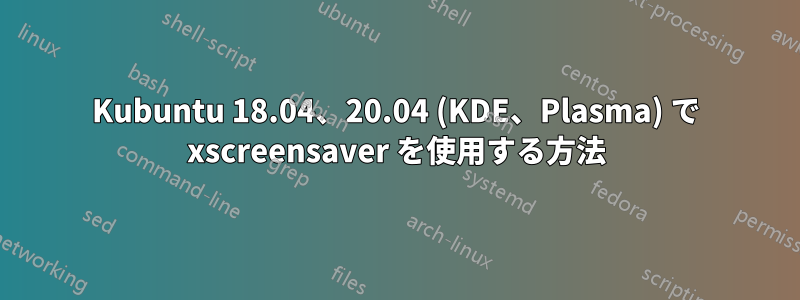 Kubuntu 18.04、20.04 (KDE、Plasma) で xscreensaver を使用する方法