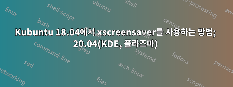 Kubuntu 18.04에서 xscreensaver를 사용하는 방법; 20.04(KDE, 플라즈마)