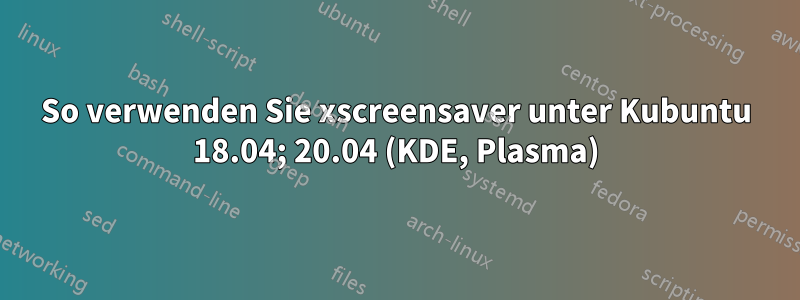 So verwenden Sie xscreensaver unter Kubuntu 18.04; 20.04 (KDE, Plasma)