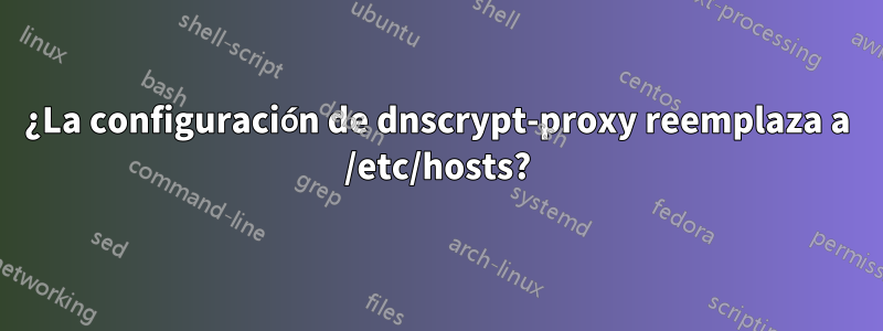 ¿La configuración de dnscrypt-proxy reemplaza a /etc/hosts?