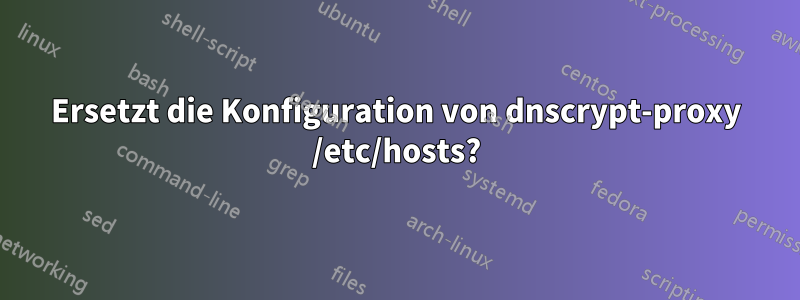 Ersetzt die Konfiguration von dnscrypt-proxy /etc/hosts?