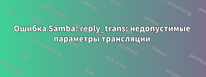 Ошибка Samba: reply_trans: недопустимые параметры трансляции