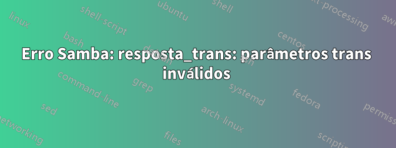 Erro Samba: resposta_trans: parâmetros trans inválidos