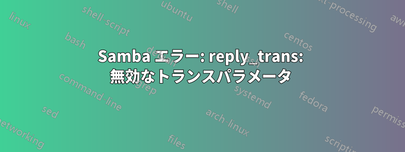 Samba エラー: reply_trans: 無効なトランスパラメータ