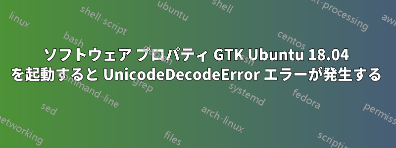 ソフトウェア プロパティ GTK Ubuntu 18.04 を起動すると UnicodeDecodeError エラーが発生する