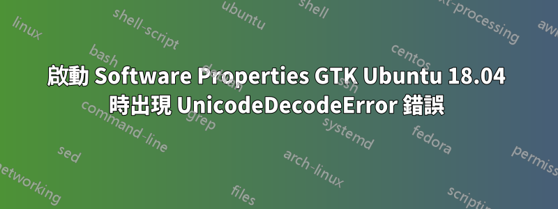 啟動 Software Properties GTK Ubuntu 18.04 時出現 UnicodeDecodeError 錯誤