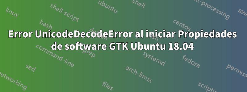 Error UnicodeDecodeError al iniciar Propiedades de software GTK Ubuntu 18.04