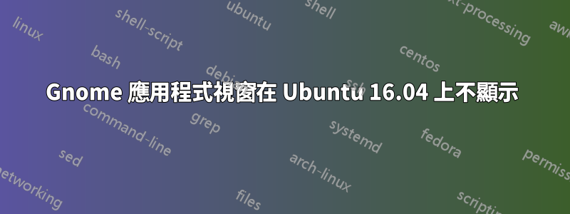 Gnome 應用程式視窗在 Ubuntu 16.04 上不顯示