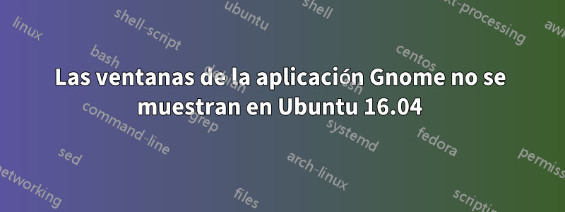 Las ventanas de la aplicación Gnome no se muestran en Ubuntu 16.04