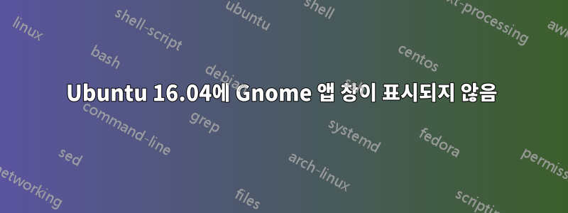 Ubuntu 16.04에 Gnome 앱 창이 표시되지 않음