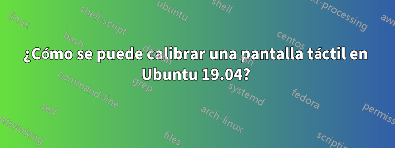 ¿Cómo se puede calibrar una pantalla táctil en Ubuntu 19.04?