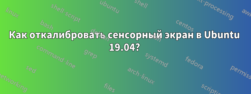 Как откалибровать сенсорный экран в Ubuntu 19.04?