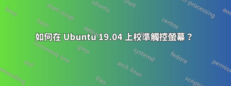 如何在 Ubuntu 19.04 上校準觸控螢幕？