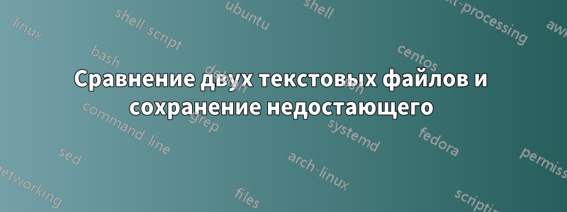 Сравнение двух текстовых файлов и сохранение недостающего