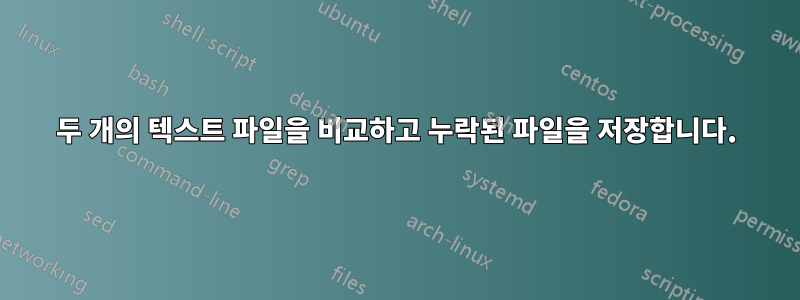 두 개의 텍스트 파일을 비교하고 누락된 파일을 저장합니다.