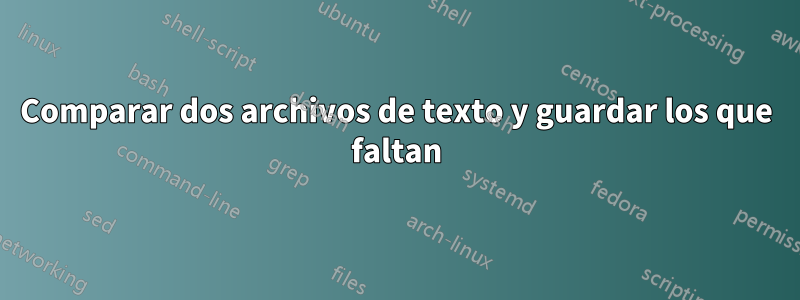 Comparar dos archivos de texto y guardar los que faltan