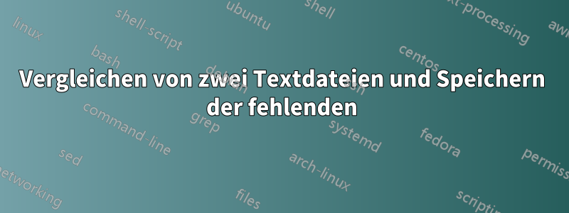 Vergleichen von zwei Textdateien und Speichern der fehlenden