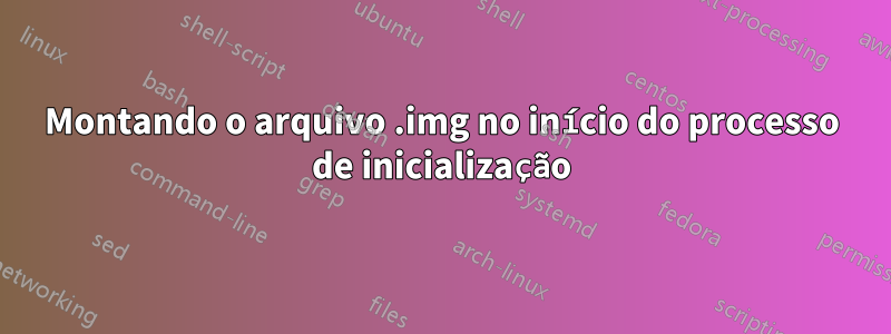 Montando o arquivo .img no início do processo de inicialização