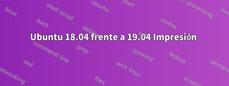 Ubuntu 18.04 frente a 19.04 Impresión