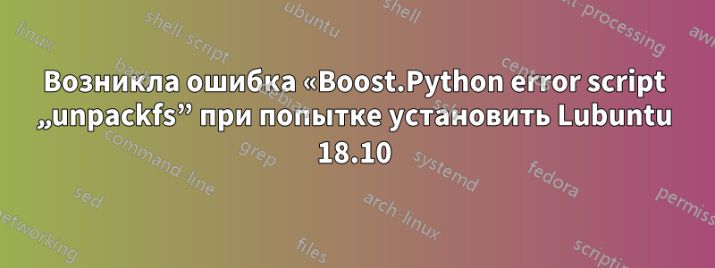 Возникла ошибка «Boost.Python error script „unpackfs” при попытке установить Lubuntu 18.10