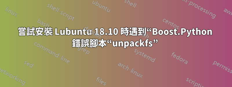 嘗試安裝 Lubuntu 18.10 時遇到“Boost.Python 錯誤腳本“unpackfs”