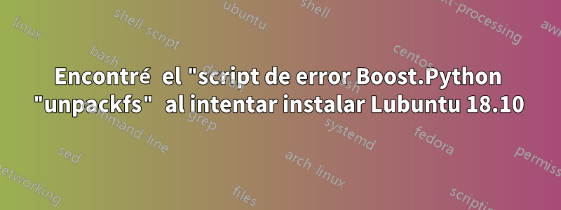 Encontré el "script de error Boost.Python "unpackfs" al intentar instalar Lubuntu 18.10