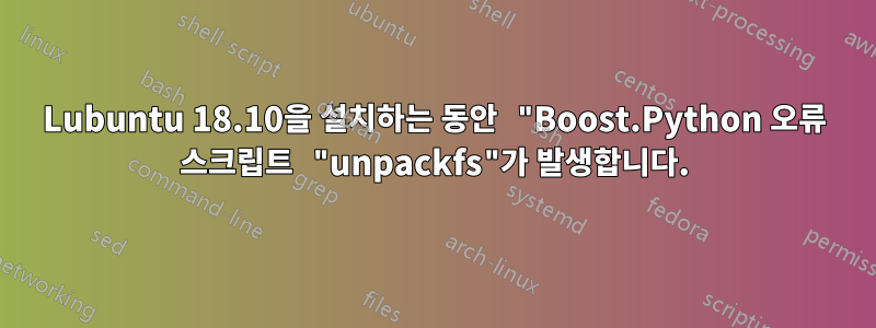 Lubuntu 18.10을 설치하는 동안 "Boost.Python 오류 스크립트 "unpackfs"가 발생합니다.