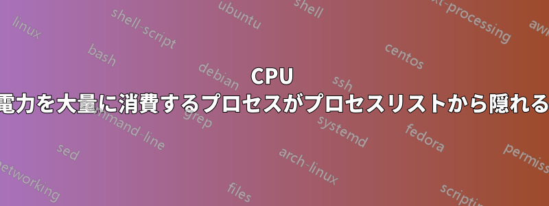 CPU 電力を大量に消費するプロセスがプロセスリストから隠れる