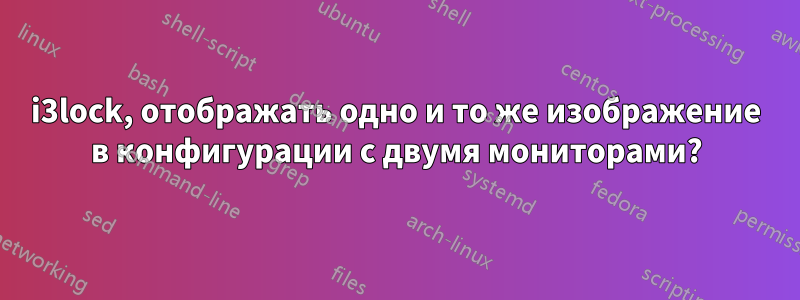 i3lock, отображать одно и то же изображение в конфигурации с двумя мониторами?