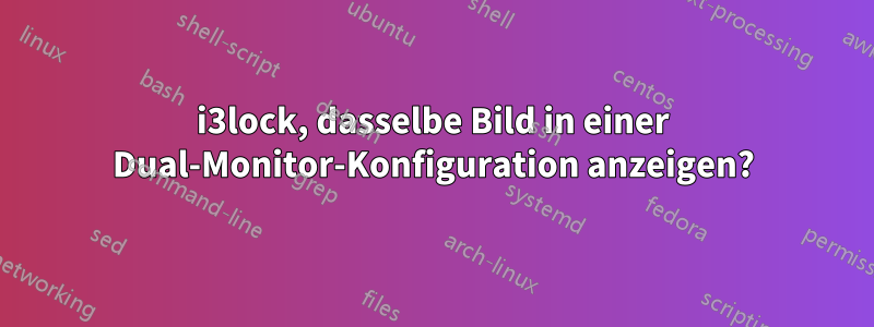 i3lock, dasselbe Bild in einer Dual-Monitor-Konfiguration anzeigen?