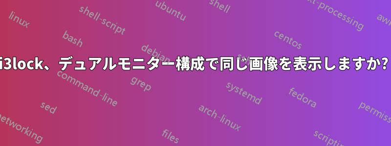 i3lock、デュアルモニター構成で同じ画像を表示しますか?