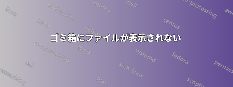 ゴミ箱にファイルが表示されない