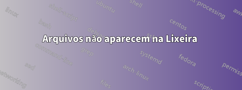 Arquivos não aparecem na Lixeira