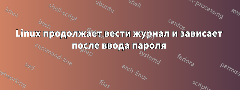 Linux продолжает вести журнал и зависает после ввода пароля