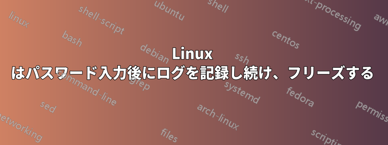 Linux はパスワード入力後にログを記録し続け、フリーズする