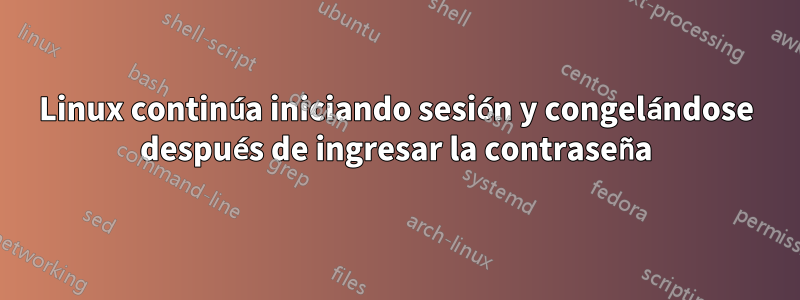 Linux continúa iniciando sesión y congelándose después de ingresar la contraseña