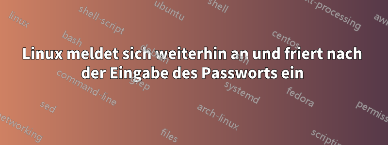 Linux meldet sich weiterhin an und friert nach der Eingabe des Passworts ein