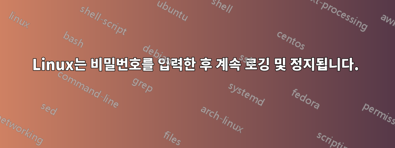 Linux는 비밀번호를 입력한 후 계속 로깅 및 정지됩니다.