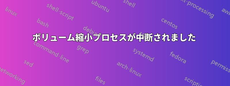 ボリューム縮小プロセスが中断されました