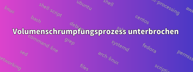 Volumenschrumpfungsprozess unterbrochen