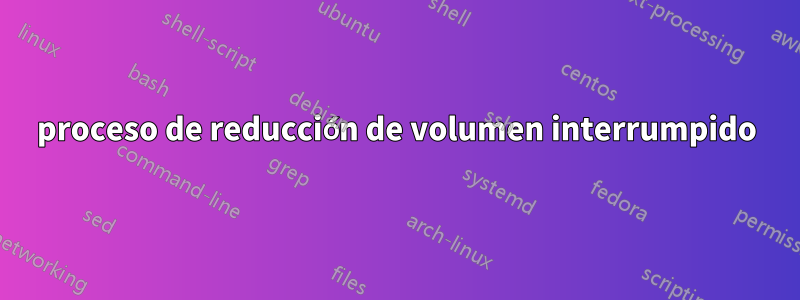 proceso de reducción de volumen interrumpido