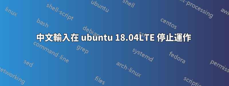 中文輸入在 ubuntu 18.04LTE 停止運作