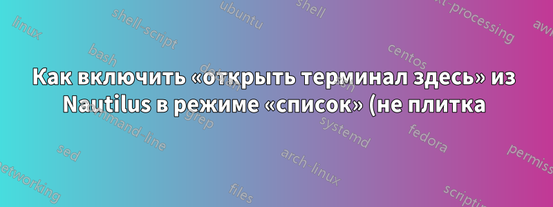 Как включить «открыть терминал здесь» из Nautilus в режиме «список» (не плитка)