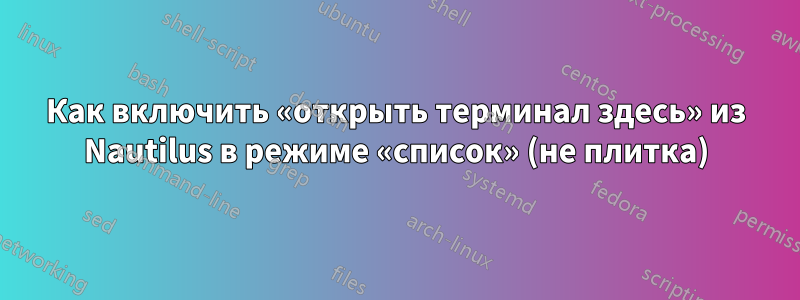 Как включить «открыть терминал здесь» из Nautilus в режиме «список» (не плитка)